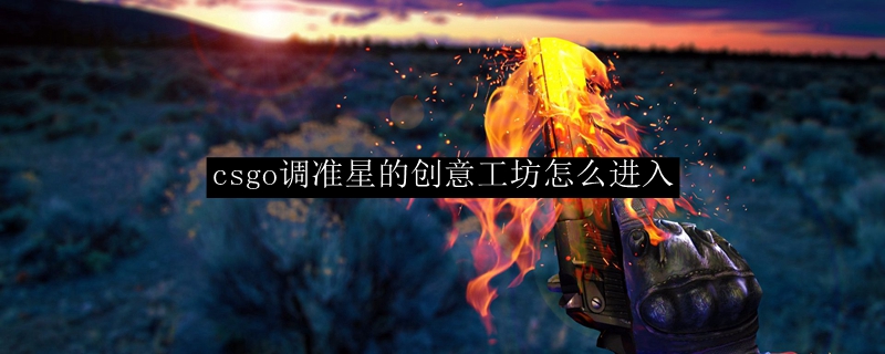 csgo调准星的创意工坊怎么进入