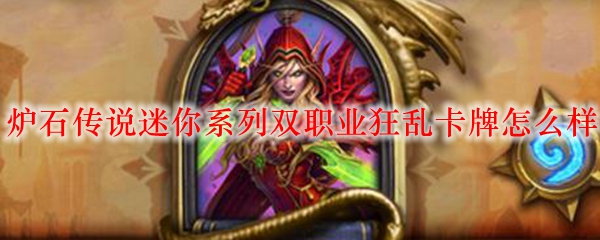 炉石传说迷你系列双职业狂乱卡牌怎么样