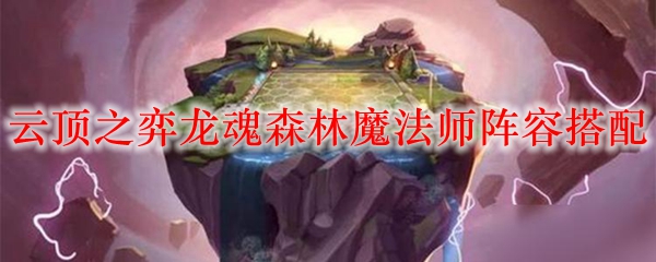 云顶之弈龙魂森林魔法师阵容搭配