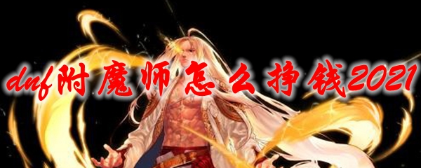 dnf附魔师怎么挣钱2021