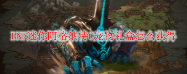 DNF迷你阿格纳特C宠物礼盒怎么获得
