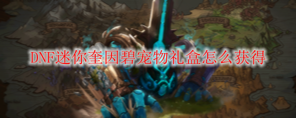 DNF迷你奎因碧宠物礼盒怎么获得