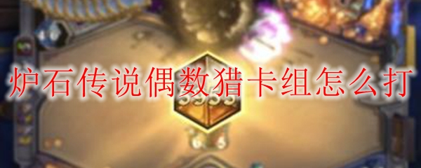 炉石传说偶数猎卡组怎么打