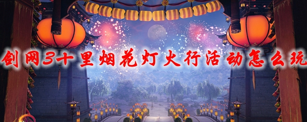 剑网3十里烟花灯火行活动怎么玩