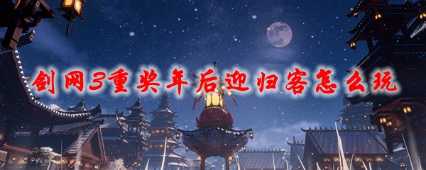 剑网3重奖年后迎归客怎么玩