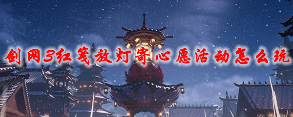 《剑网3》红笺放灯寄心愿活动怎么玩2021