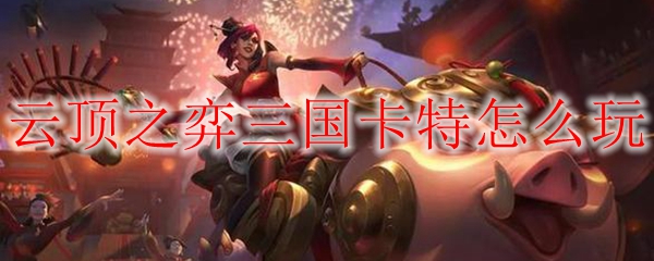 云顶之弈三国卡特怎么玩