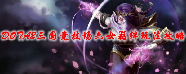 DOTA2三国竞技场六女羁绊玩法攻略