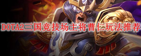 DOTA2三国竞技场主将曹仁玩法推荐
