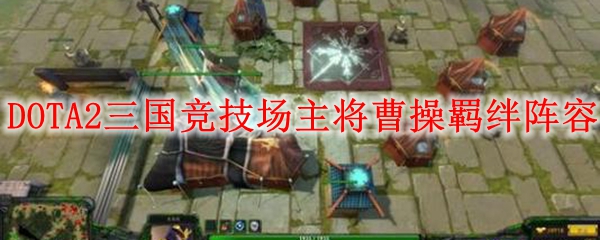 DOTA2三国竞技场主将曹操羁绊阵容推荐