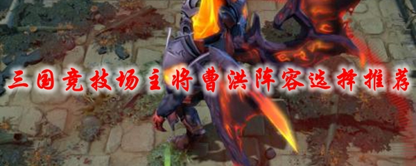 DOTA2三国竞技场主将曹洪阵容选择推荐