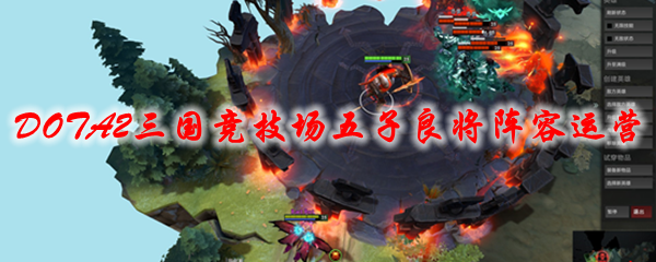 DOTA2三国竞技场五子良将阵容运营攻略