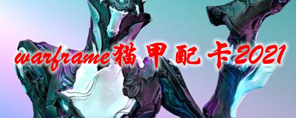 星际战甲猫甲配卡2021