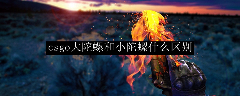 csgo大陀螺和小陀螺什么区别