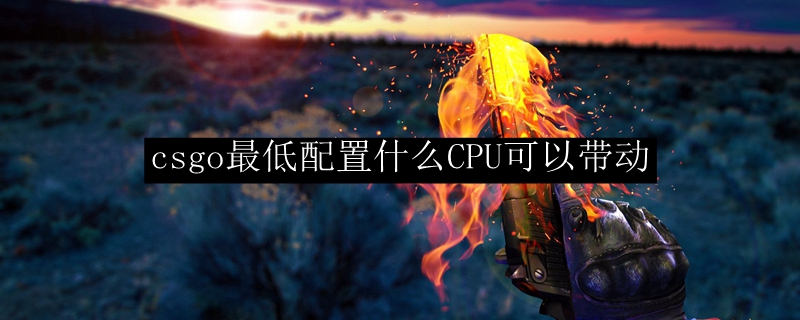 csgo最低配置什么CPU可以带动