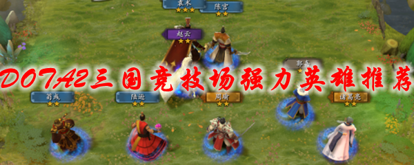 DOTA2三国竞技场强力英雄推荐