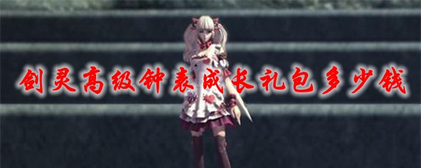 剑灵高级钟表成长礼包多少钱