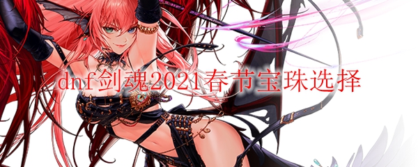 dnf剑魂2021春节宝珠选择