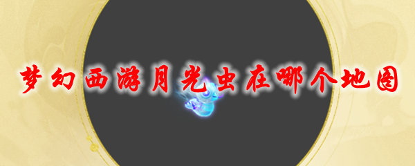 《梦幻西游》月光虫在哪个地图