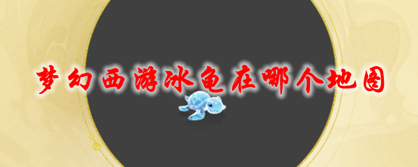 《梦幻西游》冰龟在哪个地图