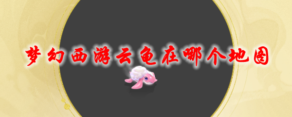 《梦幻西游》云龟在哪个地图