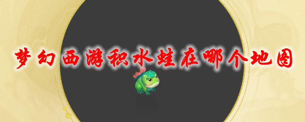 《梦幻西游》积水蛙在哪个地图