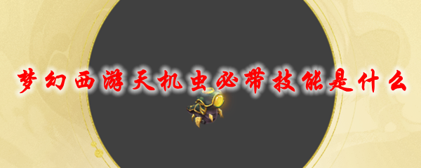 梦幻西游天机虫必带技能是什么