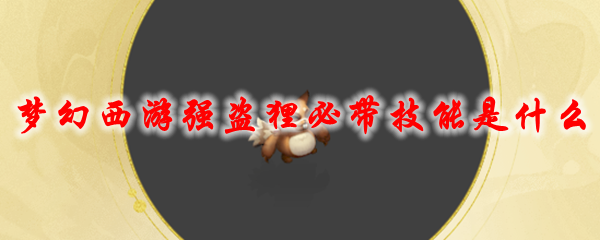 梦幻西游强盗狸必带技能是什么
