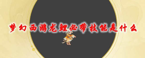 梦幻西游龙鲤必带技能是什么