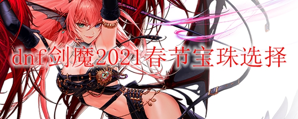 dnf剑魔2021春节宝珠选择