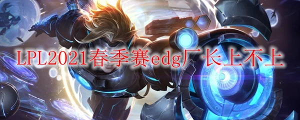 LPL2021春季赛edg厂长上不上