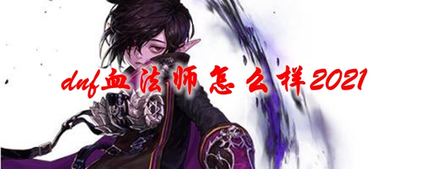 dnf血法师怎么样2021