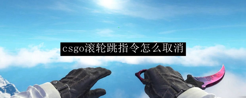 csgo滚轮跳指令怎么取消