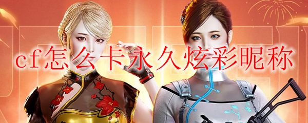 cf怎么卡永久炫彩昵称
