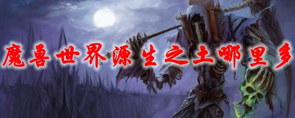 魔兽世界源生之土哪里多