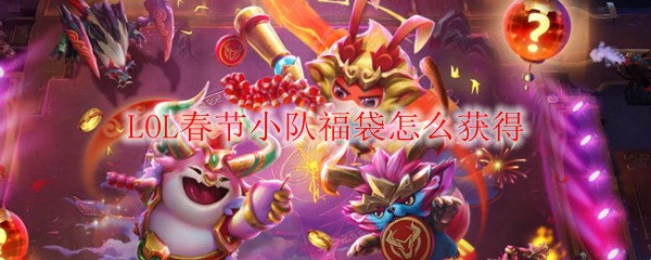LOL春节小队福袋怎么获得