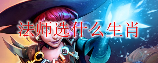 炉石传说生肖赐福乱斗法师选什么生肖