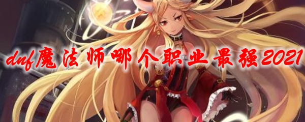 dnf魔法师哪个职业最强2021