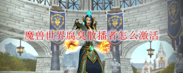 魔兽世界腐臭散播者怎么激活