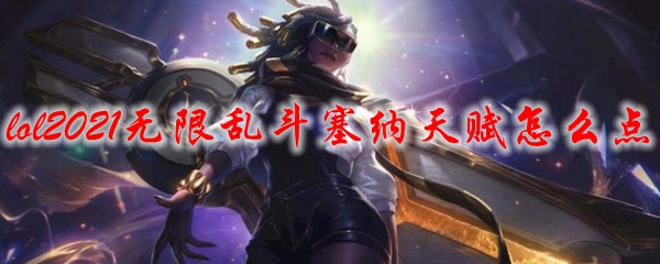 lol2021无限乱斗塞纳天赋怎么点