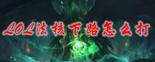 LOL法核下路怎么打