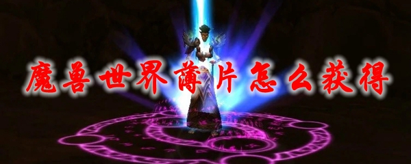 魔兽世界薄片怎么获得