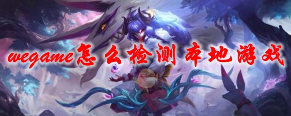 wegame怎么检测本地游戏