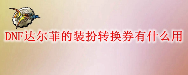 DNF达尔菲的装扮转换券有什么用