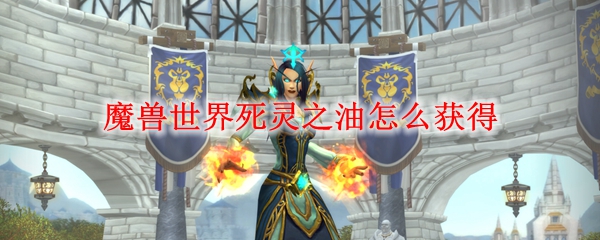 魔兽世界死灵之油怎么获得