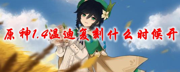 《原神》1.4温迪复刻什么时候开