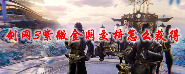 剑网3紫微金阙交椅怎么获得