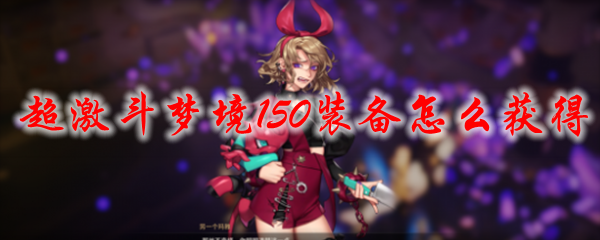  超激斗梦境150装备怎么获得
