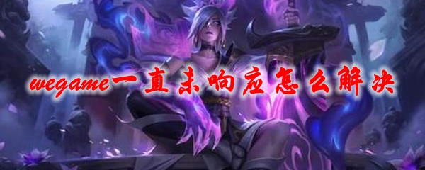 wegame一直未响应怎么解决