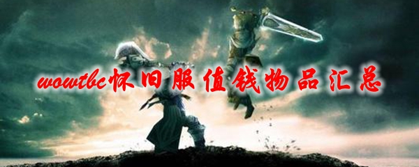 《魔兽世界》tbc怀旧服值钱物品汇总